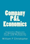 Company P&l Economics: Economic Measures for Managing Revenue, Costs, and Profitability - William F. Christopher