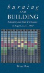 Burning and Building: Schooling and State Formation in Japan, 1750-1890 - Brian Platt