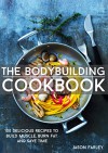 The Bodybuilding Cookbook: 100 Delicious Recipes To Build Muscle, Burn Fat And Save Time (The Build Muscle, Get Shredded, Muscle & Fat Loss Cookbook Series) - Jason Farley