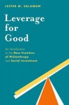 Leverage for Good: An Introduction to the New Frontiers of Philanthropy and Social Investment - Lester M Salamon