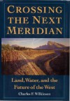 Crossing the Next Meridian: Land, Water, and the Future of the West - Charles F. Wilkinson