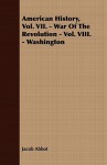 American History, Vol. VII. - War of the Revolution - Vol. VIII. - Washington - Jacob Abbot