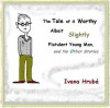 The Tale of a Worthy Albeit Slightly Flatulent Young Man, and No Other Stories - Ivana Hruba