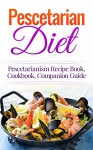 Pescetarian Diet: Pescetarianism Recipe Book, Cookbook, Companion Guide (Seafood Plan, Fish, Shellfish, Lacto-Ovo Vegetarian, Mediterranean, Pesco-Vegetarian) - Wade Migan