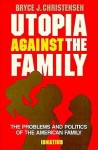 Utopia Against the Family: The Problems and Politics of the American Family - Bryce J. Christensen