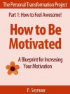 How to Be Motivated: A Blueprint for Increasing Your Motivation (The Personal Transformation Project: Part 1 How to Feel Awesome!) - P. Seymour