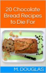 20 Chocolate Bread Recipes to Die For (Chocolate Recipes to Die For Book 8) - M. Douglas