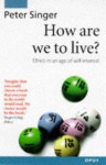 How Are We to Live?: Ethics in an Age of Self-Interest - Peter Singer