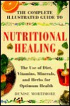 The Complete Illustrated Guide To Nutritional Healing: The Use Of Diet, Vitamins, Minerals, And Herbs For Optimum Health (Complete Illustrated Guide Series) - Denise Mortimore