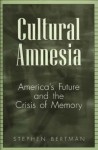 Cultural Amnesia: America's Future and the Crisis of Memory - Stephen Bertman