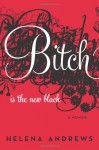 Bitch Is the New Black: A Memoir - Helena Andrews