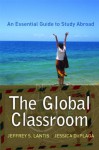 The Global Classroom: An Essential Guide to Study Abroad - Jeffrey S. Lantis, Jessica Duplaga