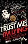 Trust Me, I'm Lying: Confessions of a Media Manipulator - Ryan Holiday