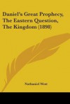 Daniel's Great Prophecy, the Eastern Question, the Kingdom (1898) - Nathanael West