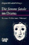 Die femme fatale im Drama: Heroinen, Verfuhrerinnen, Todesengel - Jürgen Blänsdorf