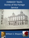 Embassy Tales: Stories of the Foreign Service - William S. Shepard