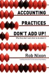 Accounting Practices Don't Add Up! - Why They Don't and What to Do about It - Rob Nixon