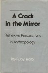 A Crack in the Mirror: Reflexive Perspectives in Anthropology - Jay Ruby