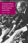 Changing White Attitudes Toward Black Political Leadership - Zoltan L. Hajnal, Hajnal, Zoltan L. Hajnal, Zoltan L.