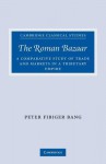 The Roman Bazaar: A Comparative Study of Trade and Markets in a Tributary Empire - Peter Fibiger Bang