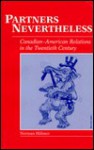 Partners Nevertheless: Canadian-American Relations in the Twentieth Century - Norman Hillmer