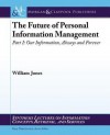 The Future of Personal Information Management, Part 1: Our Information, Always and Forever - William Jones Jr., Gary Marchionini