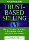 Trust-Based Selling: Using Customer Focus and Collaboration to Build Long-Term Relationships - Charles H. Green, Michael Prichard