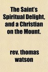 The Saint's Spiritual Delight, and a Christian on the Mount. - Thomas Watson