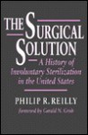 The Surgical Solution: A History of Involuntary Sterilization in the United States - Philip R. Reilly, Gerald N. Grob