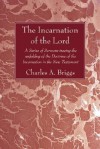 The Incarnation of the Lord: A Series of Sermons Tracing the Unfolding of the Doctrine of the Incarnation in the New Testament - Charles Augustus Briggs