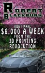 How I Make $6,000 A Week From The 3D Printing Revolution - Robert Blackburn