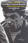 The Muslim-Croat Civil War in Central Bosnia: A Military History, 1992-1994 - Charles R. Shrader