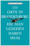 111 Orte in Brandenburg die man gesehen haben muss - Rike Wolf, Tom Wolf