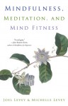 Mindfulness, Meditation and Mind Fitness - Joel Levey, Michelle Levey