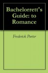 Bachelorrett's Guide: to Romance - Frederick Porter