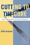 Cutting to the Core: Exploring the Ethics of Contested Surgeries - David Benatar