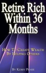 Retire Rich Within 36 Months : How To Create Wealth By Helping Others - Kerry Pharr