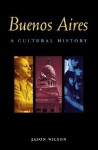 Buenos Aires: A Cultural History (Cultural Histories Series) - Jason Wilson