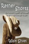 Rather Shorts: Six Short Tales of Crime in a Small Texas Town - Walt Shiel