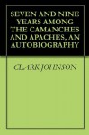 SEVEN AND NINE YEARS AMONG THE CAMANCHES AND APACHES, AN AUTOBIOGRAPHY - Clark Johnson