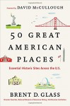 50 Great American Places: Essential Historic Sites Across the U.S. - Brent D. Glass, David McCullough