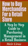 How to Buy Merchandise for a Retail Store - A Step by Step Guide to Purchasing Management in a Retail Business - Meir Liraz