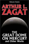 The Great Dome on Mercury and Other Works by Arthur Leo Zagat - Arthur Leo Zagat