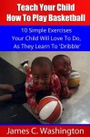 Kids Basketball: Teach Your Child How To Play Basketball - James Washington, Sandra Mosley