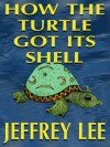 How The Turtle Got Its Shell - Jeffrey Lee