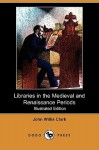 Libraries in the Medieval and Renaissance Periods (Illustrated Edition) (Dodo Press) - John Willis Clark