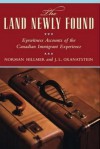 The Land Newly Found: Eyewitness Accounts of the Canadian Immigrant Experience - Norman Hillmer