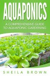 Aquaponics: A Comprehensive Guide to Aquaponic Gardening (Aquaponic Gardening, Hydroponics, Homesteading) - Sheila Brown