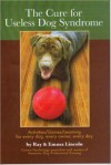 The Cure for Useless Dog Syndrome: Activities/Games/Learning What to Do for Every Dog, Every Owner, Every Day - Ray Lincoln, Emma Lincoln