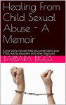 Healing from Child Sexual Abuse - A Memoir: A true story that will help you understand your PTSD and or other self-destructive behaviours - Barbara Biggs, Bryony Cosgrove, Lissa Strauss